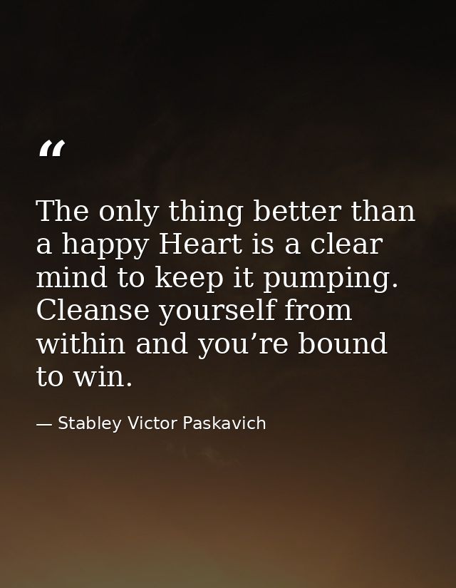 The only thing better than a happy Heart is a clear mind to keep it pumping. Cleanse yourself from within and you’re bou — Stabley Victor Paskavich