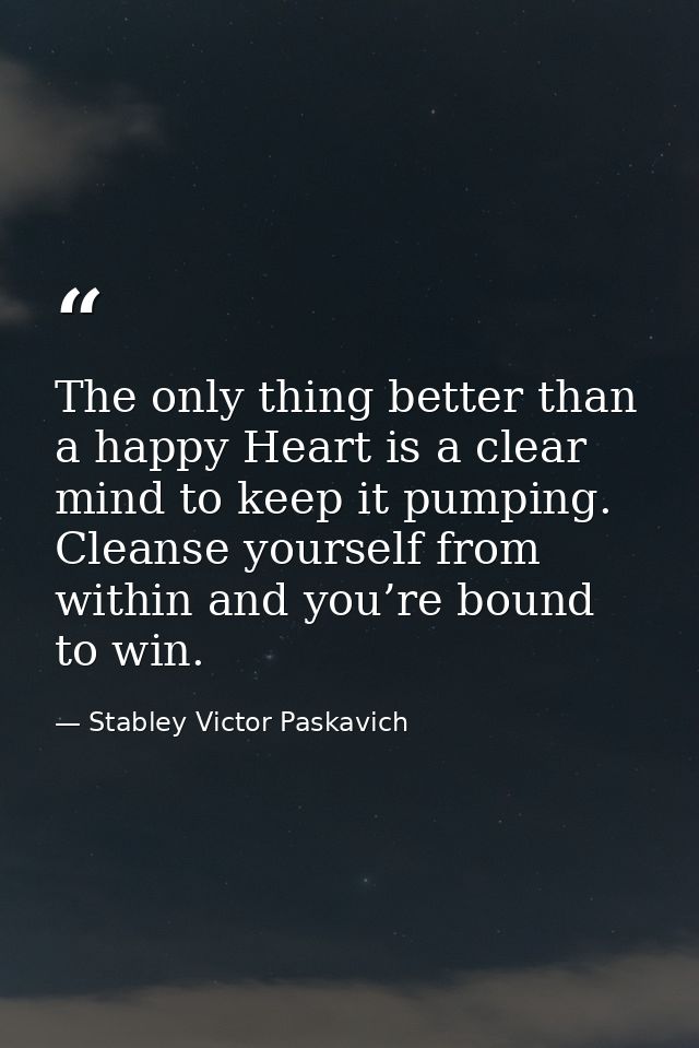 The only thing better than a happy Heart is a clear mind to keep it pumping. Cleanse yourself from within and you’re bou — Stabley Victor Paskavich