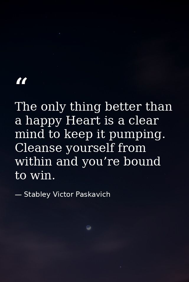 The only thing better than a happy Heart is a clear mind to keep it pumping. Cleanse yourself from within and you’re bou — Stabley Victor Paskavich