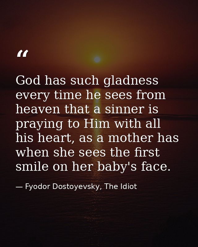 God has such gladness every time he sees from heaven that a sinner is praying to Him with all his heart, as a mother has — Fyodor Dostoyevsky, The Idiot