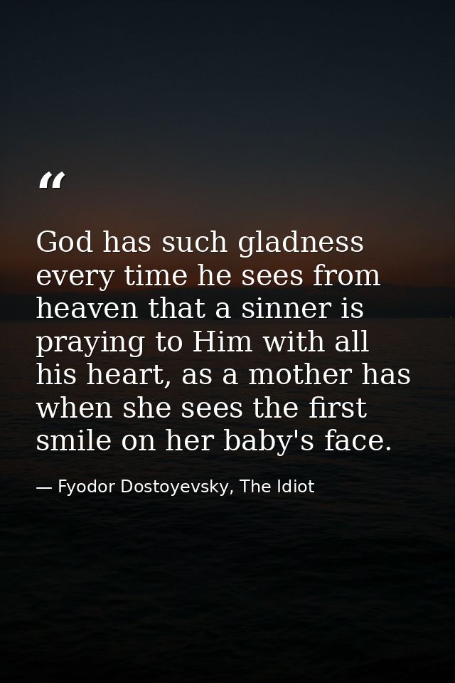 God has such gladness every time he sees from heaven that a sinner is praying to Him with all his heart, as a mother has — Fyodor Dostoyevsky, The Idiot