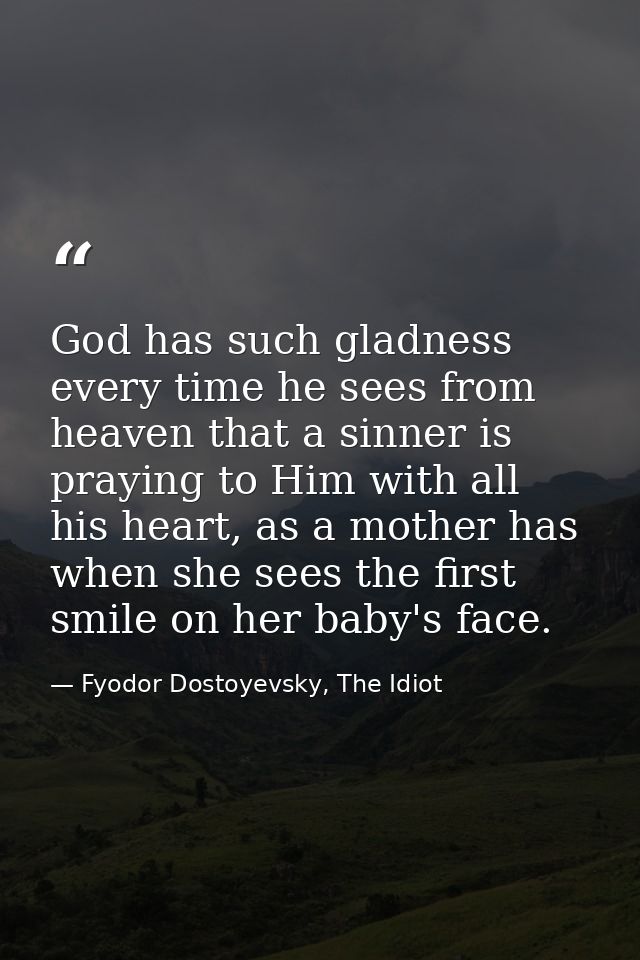 God has such gladness every time he sees from heaven that a sinner is praying to Him with all his heart, as a mother has — Fyodor Dostoyevsky, The Idiot