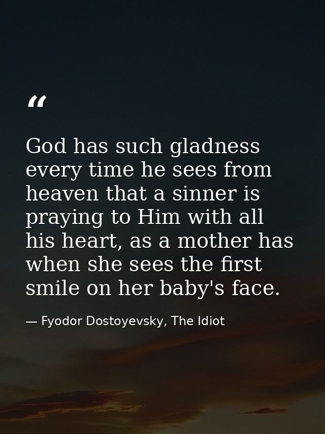 God has such gladness every time he sees from heaven that a sinner is praying to Him with all his heart, as a mother has — Fyodor Dostoyevsky, The Idiot