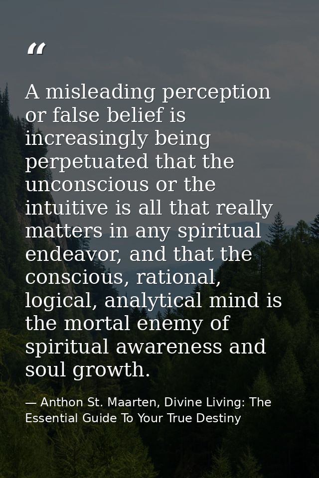 A misleading perception or false belief is increasingly being perpetuated that the unconscious or the intuitive is all t — Anthon St. Maarten, Divine Living: The Essential Guide To Your True Destiny