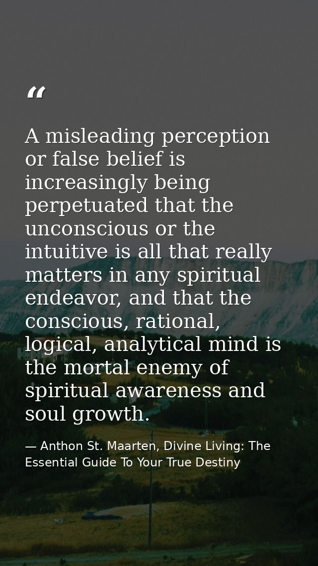 A misleading perception or false belief is increasingly being perpetuated that the unconscious or the intuitive is all t — Anthon St. Maarten, Divine Living: The Essential Guide To Your True Destiny