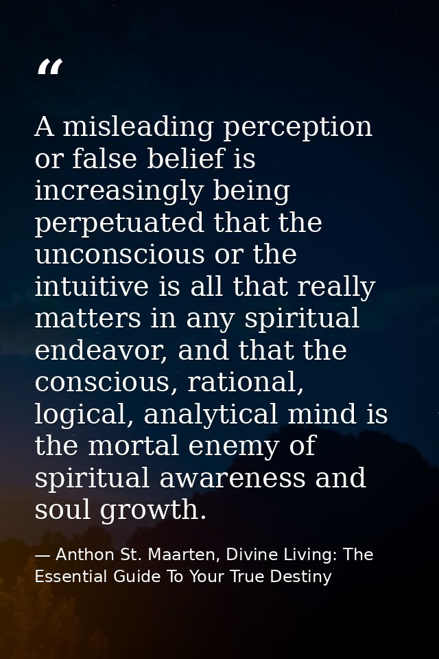 A misleading perception or false belief is increasingly being perpetuated that the unconscious or the intuitive is all t — Anthon St. Maarten, Divine Living: The Essential Guide To Your True Destiny