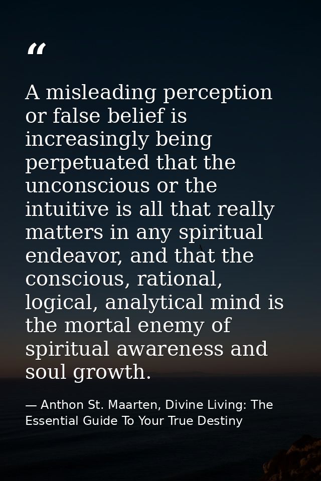 A misleading perception or false belief is increasingly being perpetuated that the unconscious or the intuitive is all t — Anthon St. Maarten, Divine Living: The Essential Guide To Your True Destiny