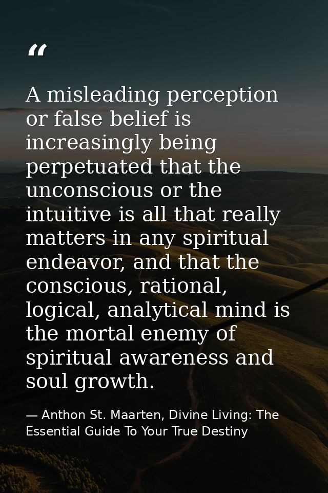 A misleading perception or false belief is increasingly being perpetuated that the unconscious or the intuitive is all t — Anthon St. Maarten, Divine Living: The Essential Guide To Your True Destiny