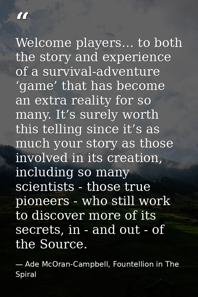 Welcome players… to both the story and experience of a survival-adventure ‘game’ that has become an extra reality for so — Ade McOran-Campbell, Fountellion in The Spiral