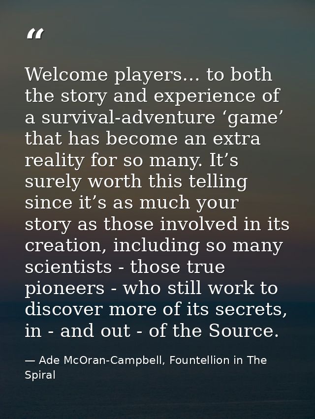 Welcome players… to both the story and experience of a survival-adventure ‘game’ that has become an extra reality for so — Ade McOran-Campbell, Fountellion in The Spiral