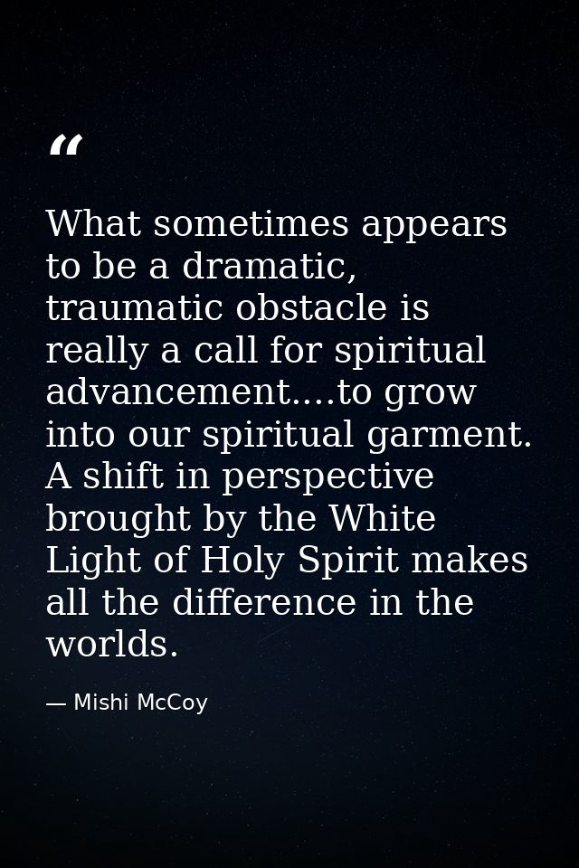 What sometimes appears to be a dramatic, traumatic obstacle is really a call for spiritual advancement....to grow into o — Mishi McCoy