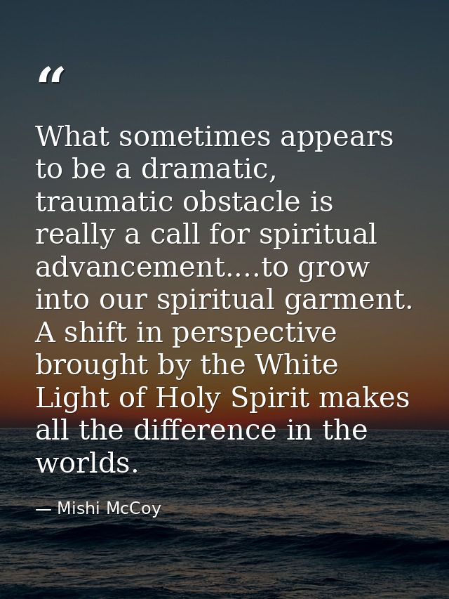 What sometimes appears to be a dramatic, traumatic obstacle is really a call for spiritual advancement....to grow into o — Mishi McCoy