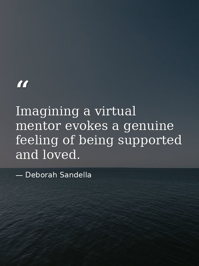 Imagining a virtual mentor evokes a genuine feeling of being supported and loved. — Deborah Sandella