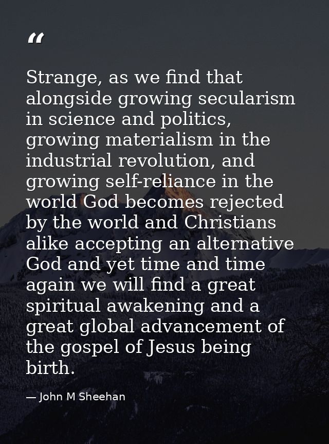 Strange, as we find that alongside growing secularism in science and politics, growing materialism in the industrial rev — John M Sheehan