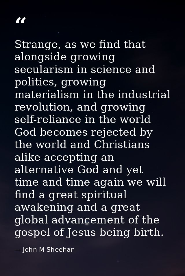Strange, as we find that alongside growing secularism in science and politics, growing materialism in the industrial rev — John M Sheehan