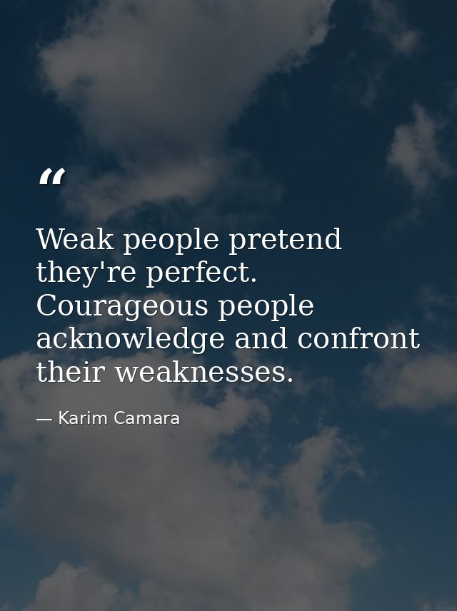 Weak people pretend they're perfect. Courageous people acknowledge and confront their weaknesses. — Karim Camara