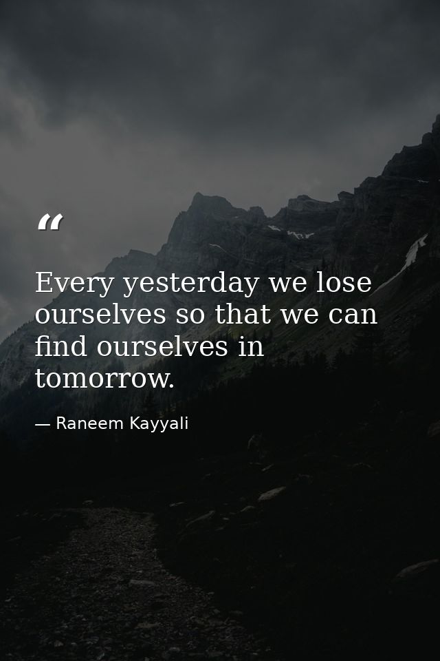 Every yesterday we lose ourselves so that we can find ourselves in tomorrow. — Raneem Kayyali
