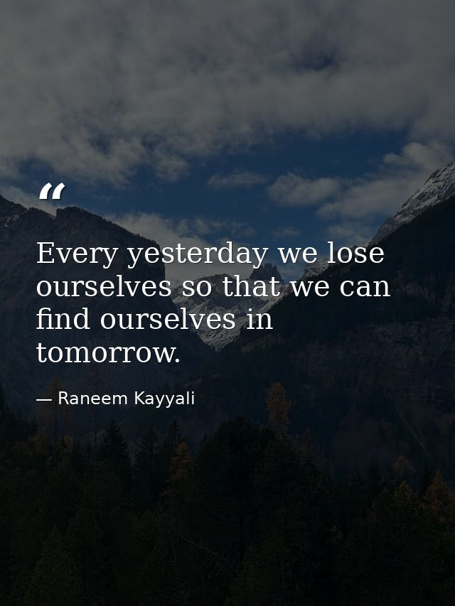 Every yesterday we lose ourselves so that we can find ourselves in tomorrow. — Raneem Kayyali