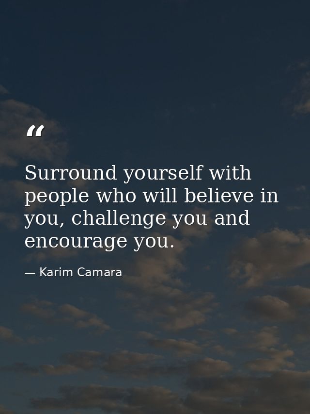 Surround yourself with people who will believe in you, challenge you and encourage you. — Karim Camara
