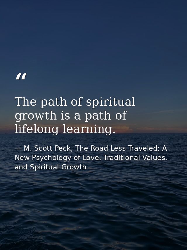 The path of spiritual growth is a path of lifelong learning. — M. Scott Peck, The Road Less Traveled: A New Psychology of Love, Traditional Values, and Spiritual Growth