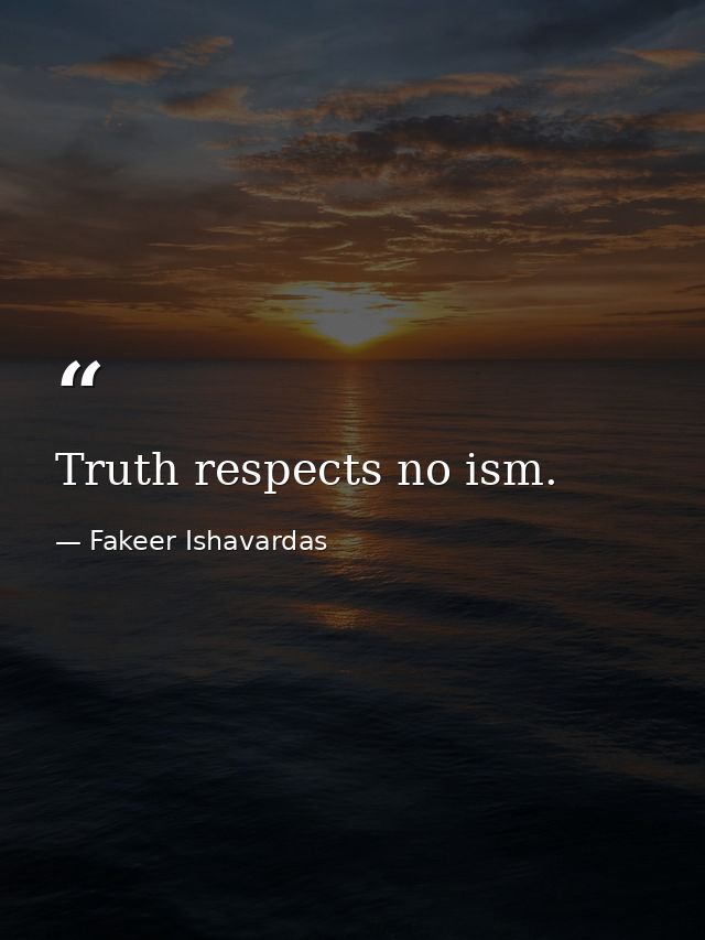 Truth respects no ism. — Fakeer Ishavardas