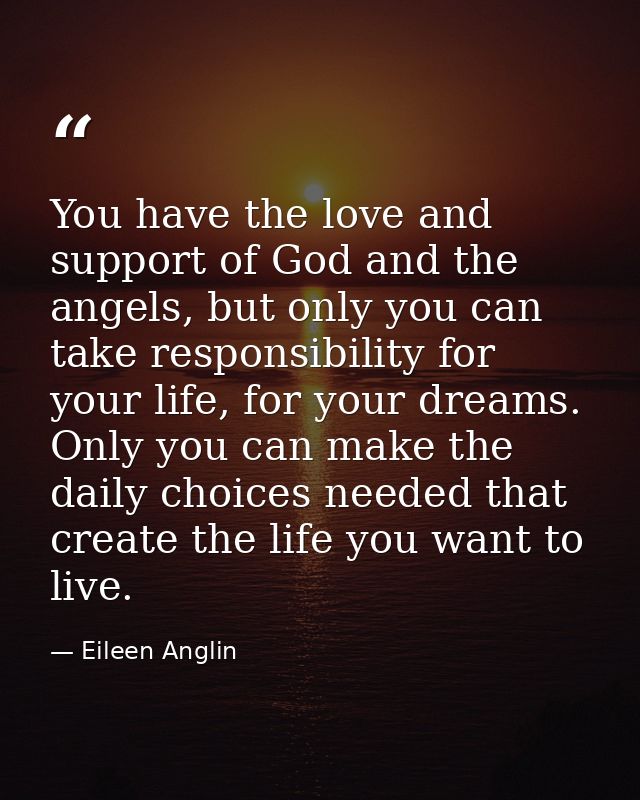 You have the love and support of God and the angels, but only you can take responsibility for your life, for your dreams — Eileen Anglin