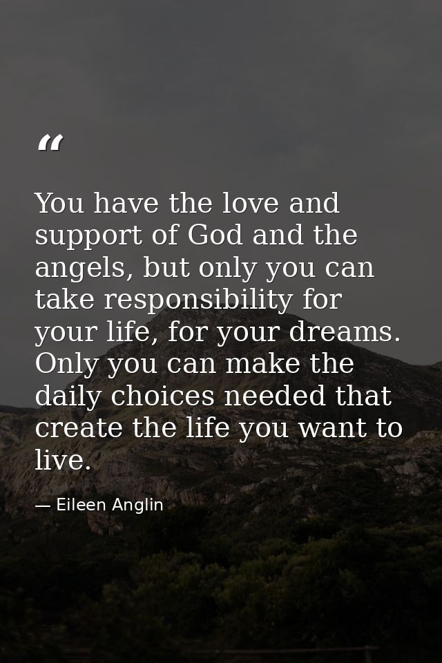 You have the love and support of God and the angels, but only you can take responsibility for your life, for your dreams — Eileen Anglin