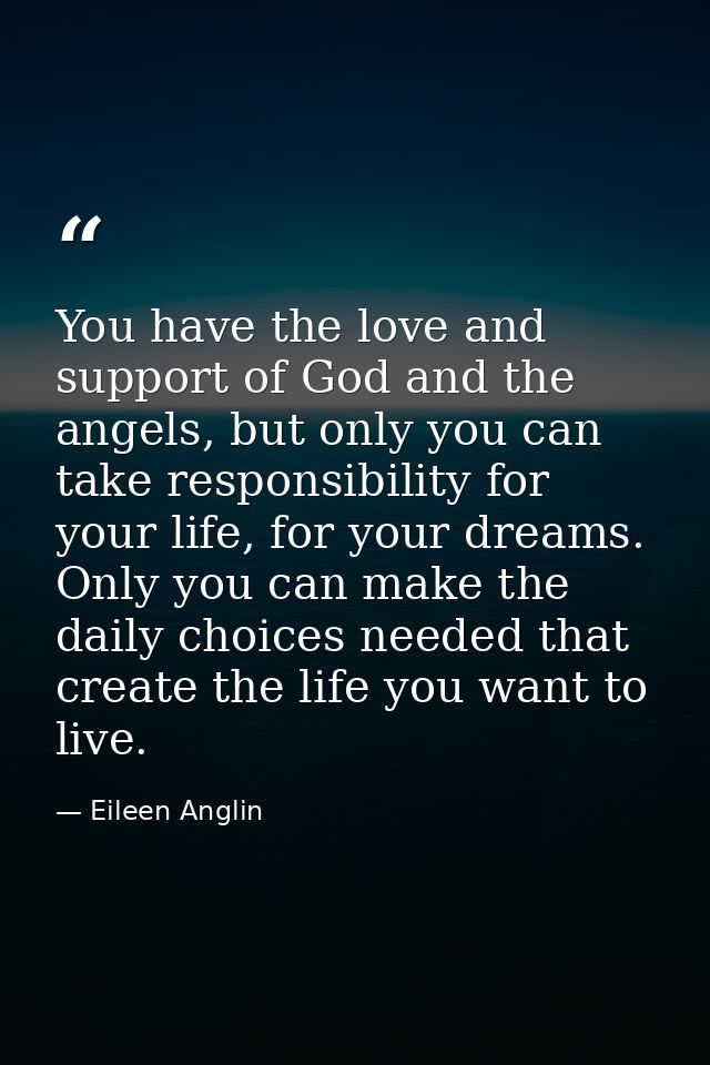 You have the love and support of God and the angels, but only you can take responsibility for your life, for your dreams — Eileen Anglin