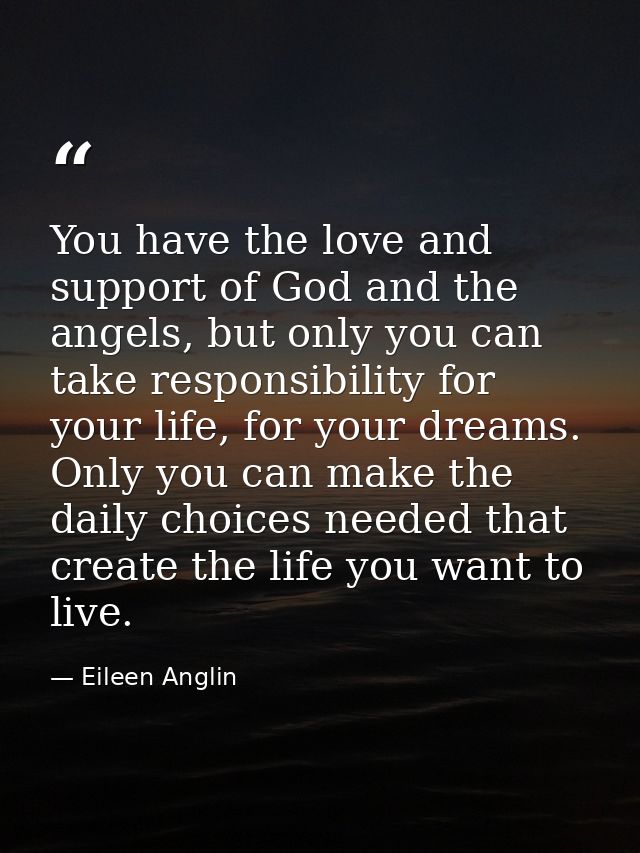 You have the love and support of God and the angels, but only you can take responsibility for your life, for your dreams — Eileen Anglin