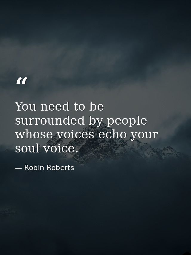 You need to be surrounded by people whose voices echo your soul voice. — Robin Roberts