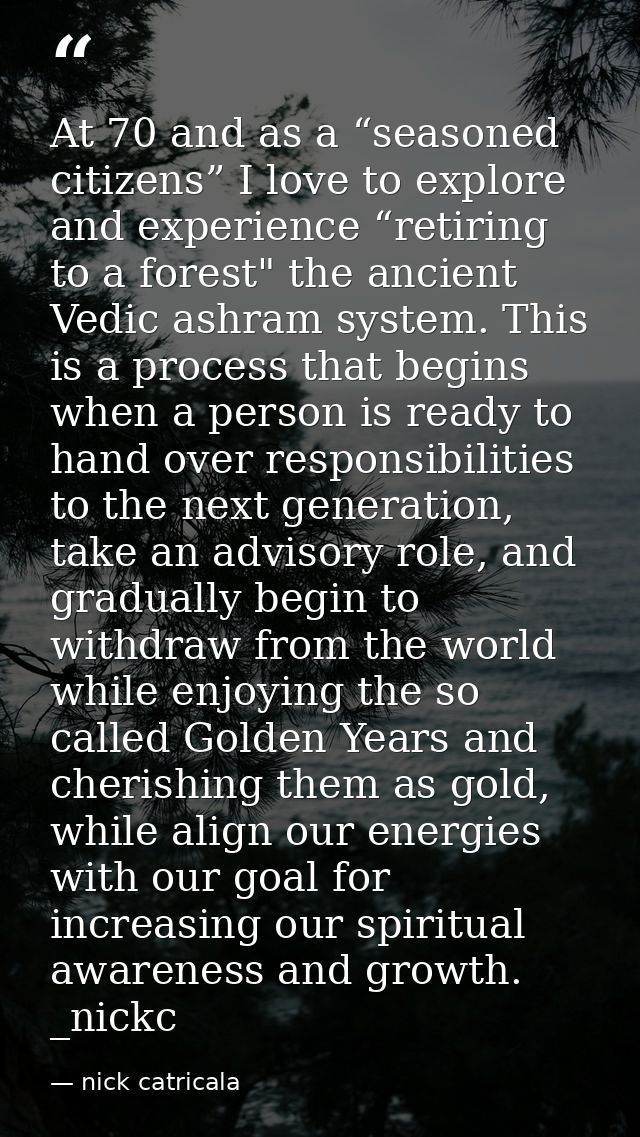 At 70 and as a “seasoned citizens” I love to explore and experience “retiring to a forest" the ancient Vedic ashram syst — nick catricala