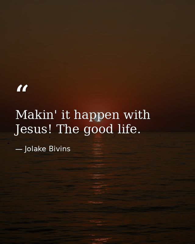 Makin' it happen with Jesus! The good life. — Jolake Bivins