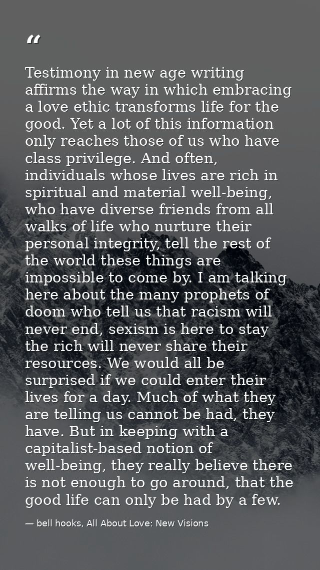 Testimony in new age writing affirms the way in which embracing a love ethic transforms life for the good. Yet a lot of  — bell hooks, All About Love: New Visions