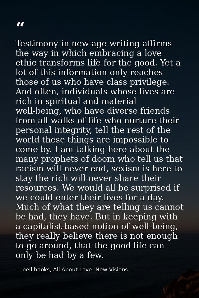 Testimony in new age writing affirms the way in which embracing a love ethic transforms life for the good. Yet a lot of  — bell hooks, All About Love: New Visions