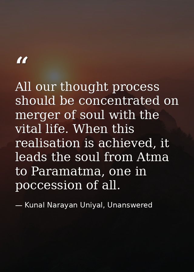 All our thought process should be concentrated on merger of soul with the vital life. When this realisation is achieved, — Kunal Narayan Uniyal, Unanswered