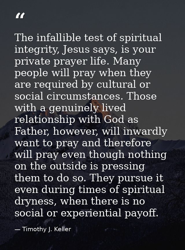 The infallible test of spiritual integrity, Jesus says, is your private prayer life. Many people will pray when they are — Timothy J. Keller