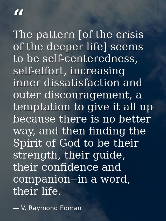 The pattern [of the crisis of the deeper life] seems to be self-centeredness, self-effort, increasing inner dissatisfact — V. Raymond Edman