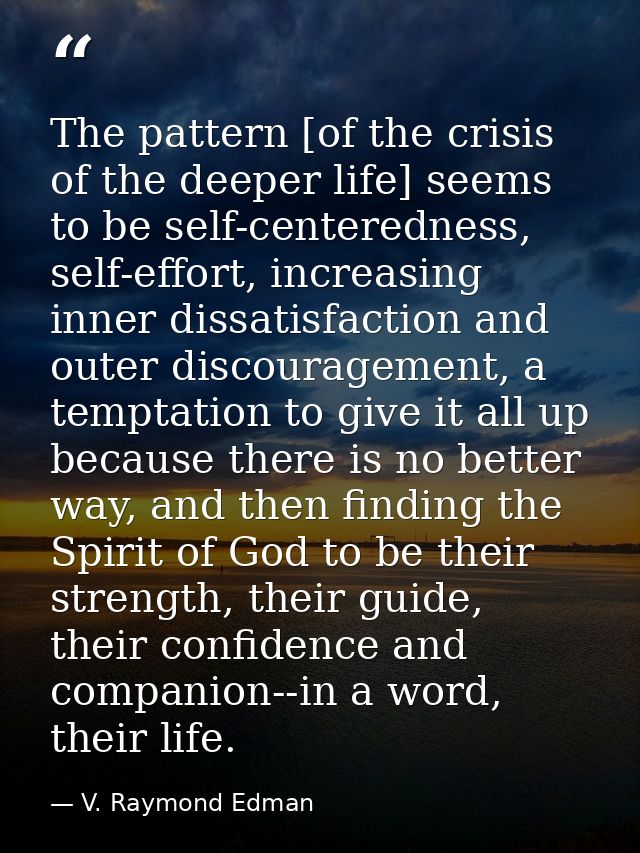 The pattern [of the crisis of the deeper life] seems to be self-centeredness, self-effort, increasing inner dissatisfact — V. Raymond Edman