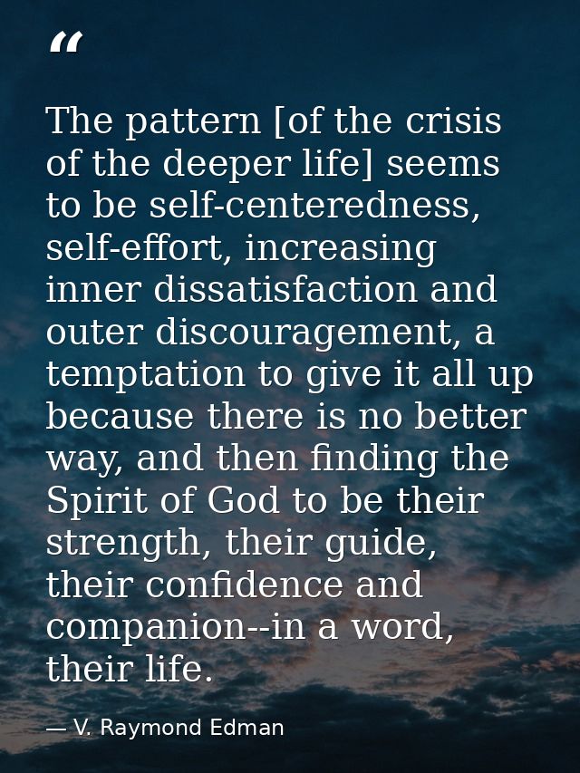 The pattern [of the crisis of the deeper life] seems to be self-centeredness, self-effort, increasing inner dissatisfact — V. Raymond Edman