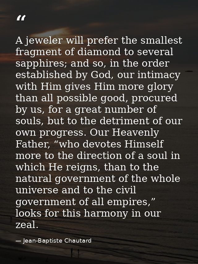 A jeweler will prefer the smallest fragment of diamond to several sapphires; and so, in the order established by God, ou — Jean-Baptiste Chautard