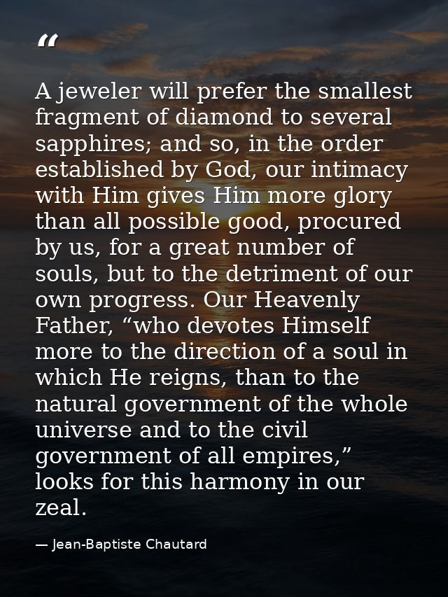 A jeweler will prefer the smallest fragment of diamond to several sapphires; and so, in the order established by God, ou — Jean-Baptiste Chautard