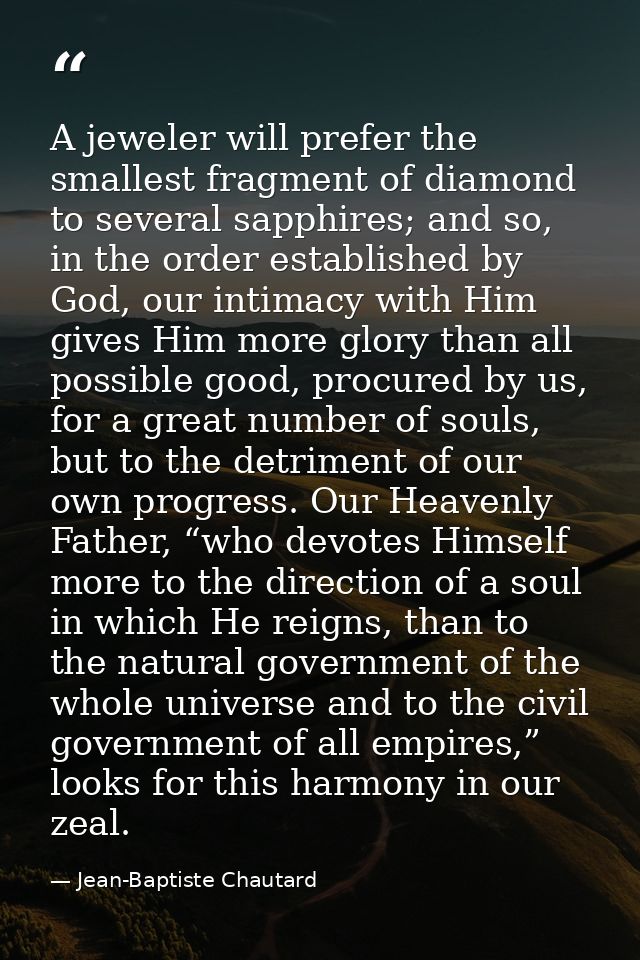 A jeweler will prefer the smallest fragment of diamond to several sapphires; and so, in the order established by God, ou — Jean-Baptiste Chautard