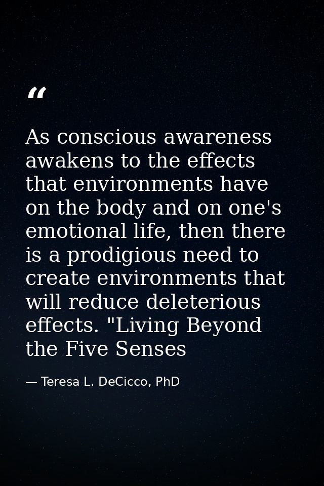 As conscious awareness awakens to the effects that environments have on the body and on one's emotional life, then there — Teresa L. DeCicco, PhD