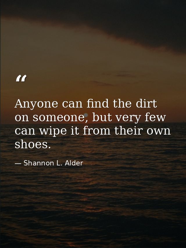 Anyone can find the dirt on someone, but very few can wipe it from their own shoes. — Shannon L. Alder
