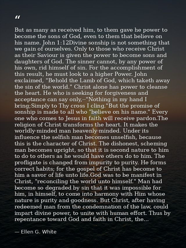 But as many as received him, to them gave he power to become the sons of God, even to them that believe on his name. Joh — Ellen G. White