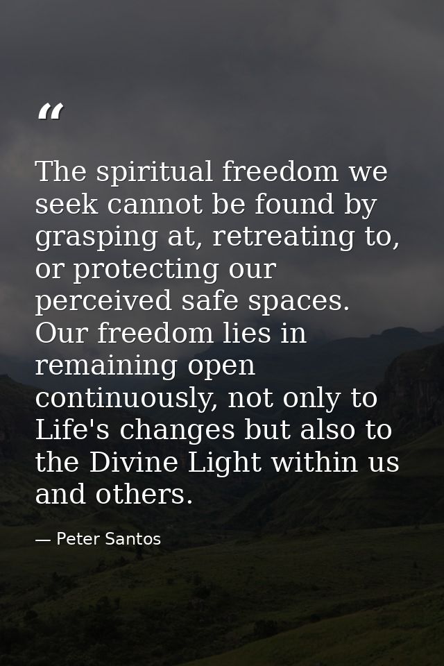 The spiritual freedom we seek cannot be found by grasping at, retreating to, or protecting our perceived safe spaces. Ou — Peter Santos