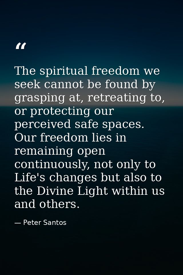 The spiritual freedom we seek cannot be found by grasping at, retreating to, or protecting our perceived safe spaces. Ou — Peter Santos