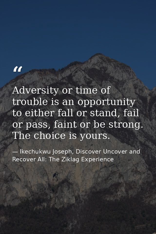 Adversity or time of trouble is an opportunity to either fall or stand, fail or pass, faint or be strong. The choice is  — Ikechukwu Joseph, Discover Uncover and Recover All: The Ziklag Experience