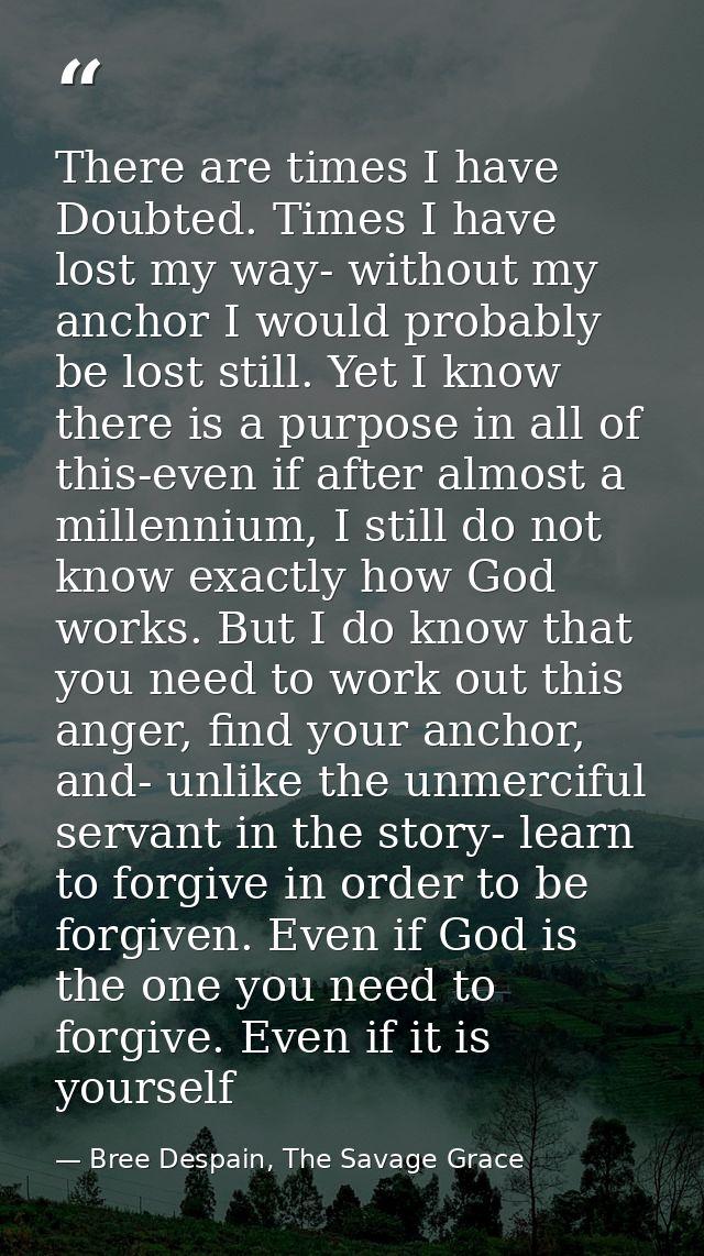 There are times I have Doubted. Times I have lost my way- without my anchor I would probably be lost still. Yet I know t — Bree Despain, The Savage Grace
