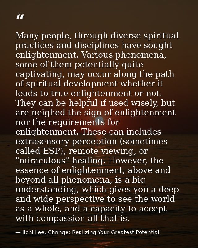 Many people, through diverse spiritual practices and disciplines have sought enlightenment. Various phenomena, some of t — Ilchi Lee, Change: Realizing Your Greatest Potential